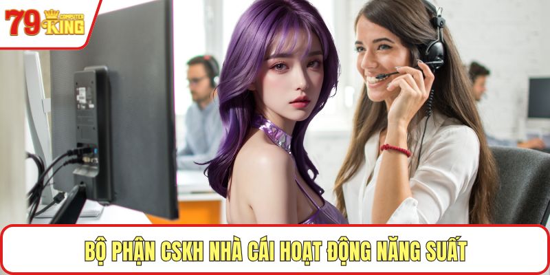 Bộ phận CSKH nhà cái hoạt động năng suất