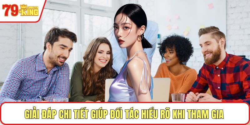 Giải đáp chi tiết giúp đối tác hiểu rõ khi tham gia 