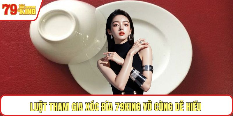 Luật tham gia xóc đĩa 79KING vô cùng dễ hiểu 