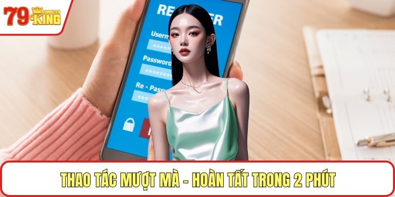 Thao tác mượt mà – Hoàn tất trong 2 phút