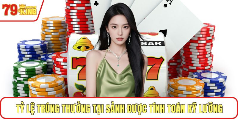 Tỷ lệ trúng thưởng tại sảnh được tính toán kỹ lưỡng
